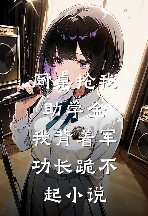 同桌抢我助学金，我背着军功长跪不起小说