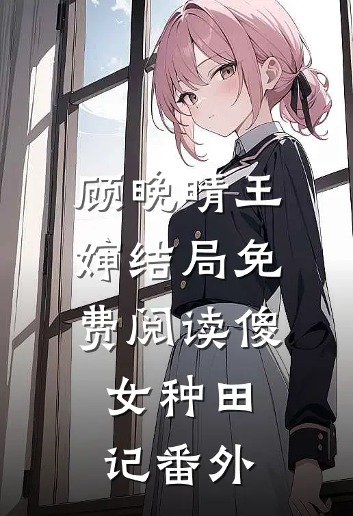 顾晚晴王婶结局免费阅读傻女种田记番外