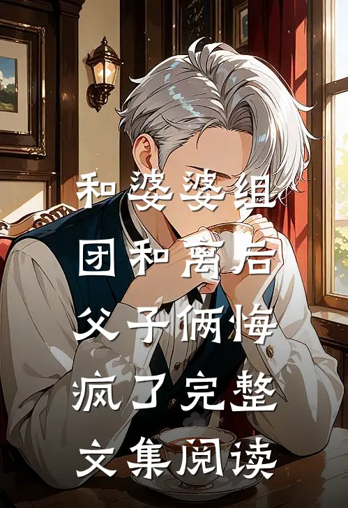 和婆婆组团和离后，父子俩悔疯了完整文集阅读