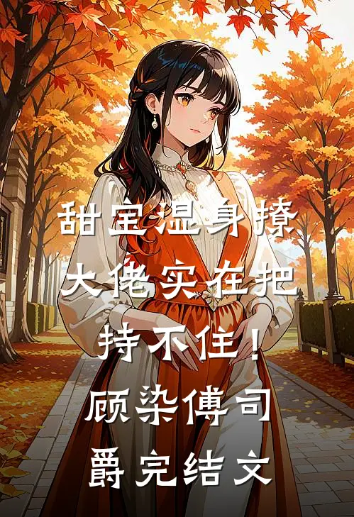 甜宝湿身撩，大佬实在把持不住！顾染傅司爵完结文