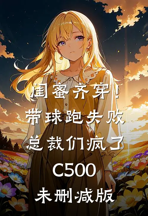 闺蜜齐穿！带球跑失败总裁们疯了C500未删减版