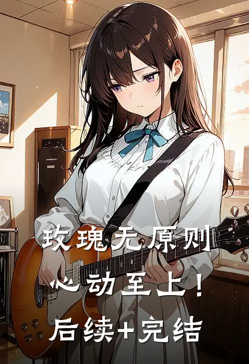 玫瑰无原则，心动至上！后续+完结