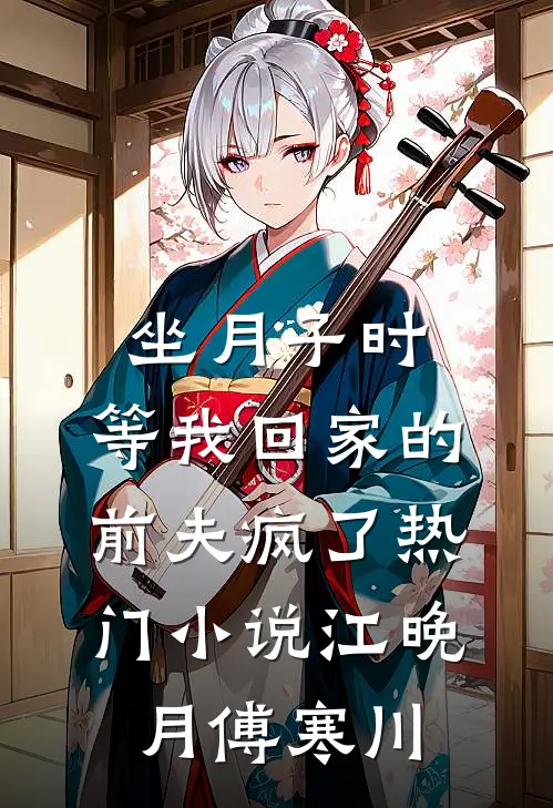 坐月子时，等我回家的前夫疯了热门小说江晚月傅寒川