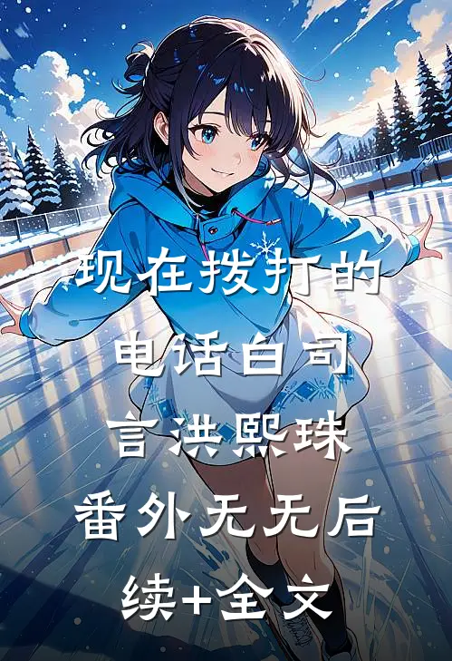 现在拨打的电话白司言洪熙珠： 番外无无后续+全文