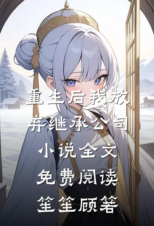 重生后我放弃继承公司小说全文免费阅读笙笙顾箬