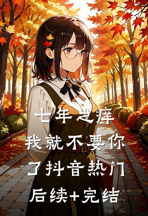 七年之痒，我就不要你了抖音热门后续+完结