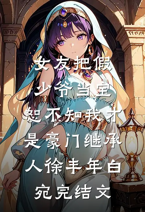 女友把假少爷当宝，恕不知我才是豪门继承人徐丰年白宛完结文