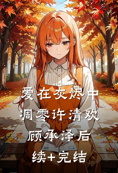 爱在灰烬中凋零许清欢顾承泽后续+完结