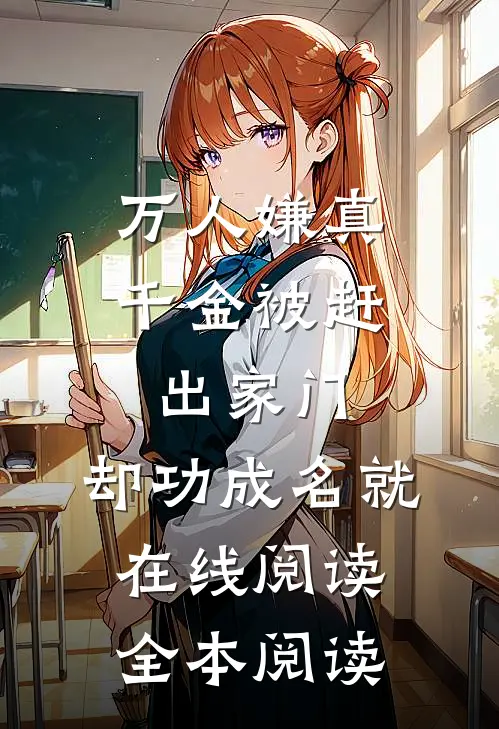 万人嫌真千金被赶出家门，却功成名就在线阅读全本阅读