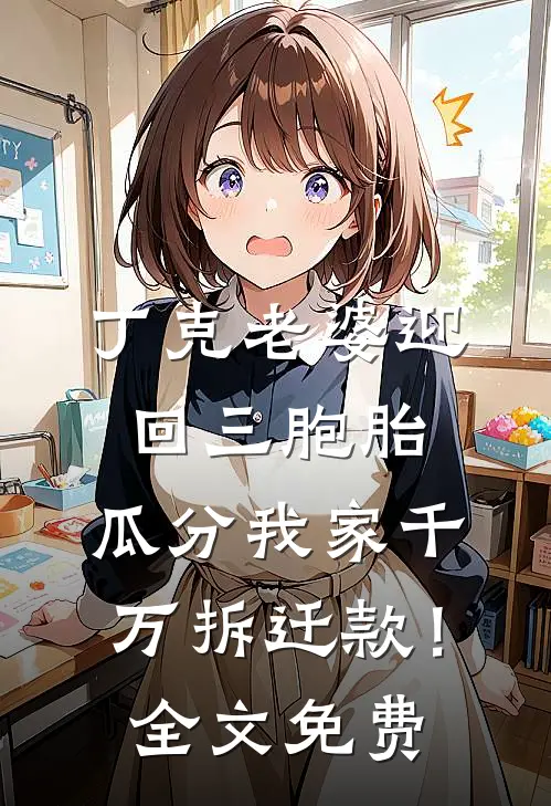 丁克老婆迎回三胞胎，瓜分我家千万拆迁款！全文免费