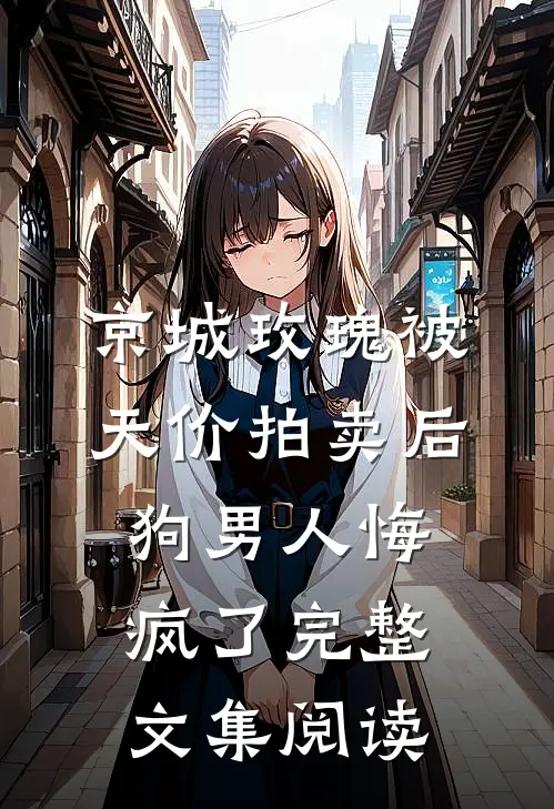 京城玫瑰被天价拍卖后，狗男人悔疯了完整文集阅读
