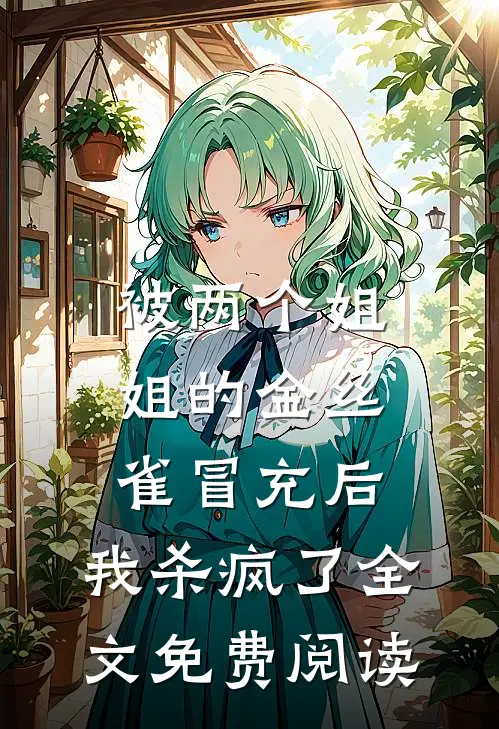 被两个姐姐的金丝雀冒充后，我杀疯了全文免费阅读
