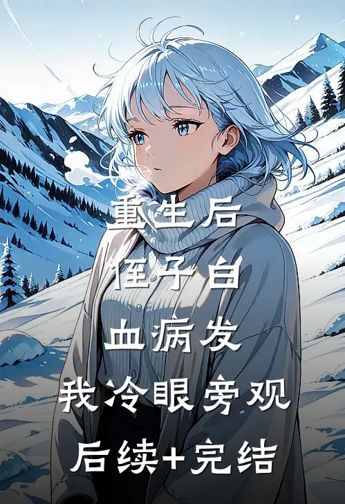 重生后，侄子白血病发，我冷眼旁观后续+完结