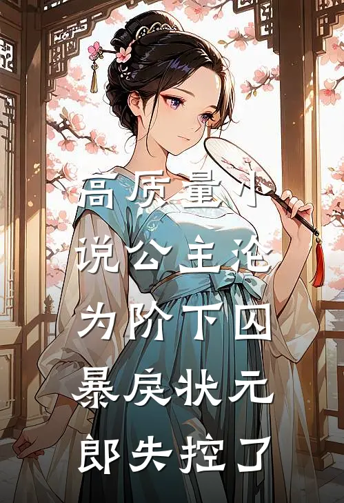 高质量小说公主沦为阶下囚，暴戾状元郎失控了
