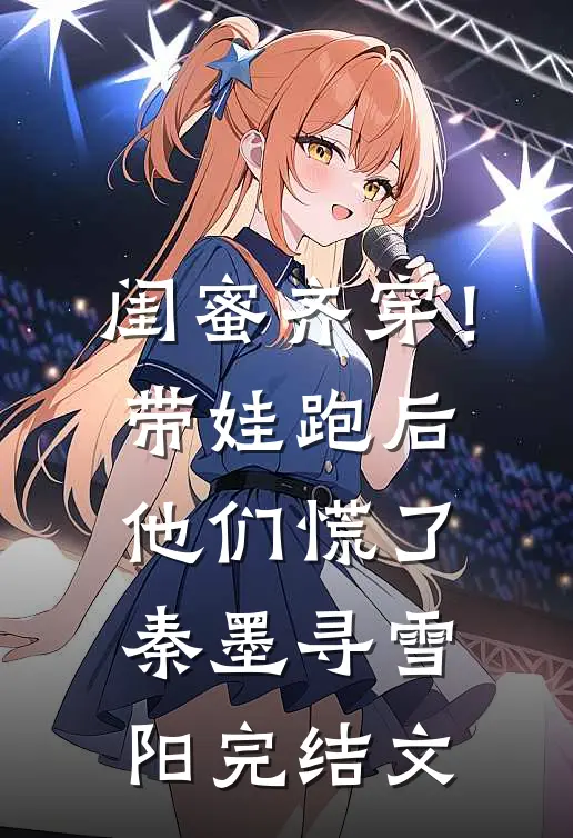 闺蜜齐穿！带娃跑后他们慌了秦墨寻雪阳完结文
