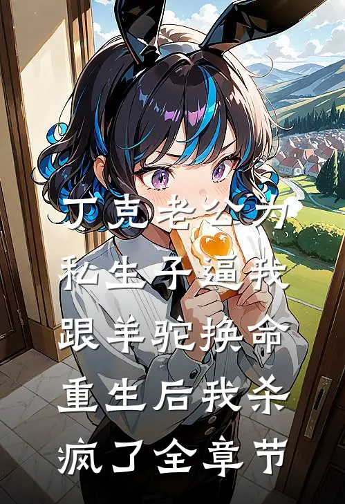 丁克老公为私生子逼我跟羊驼换命，重生后我杀疯了全章节
