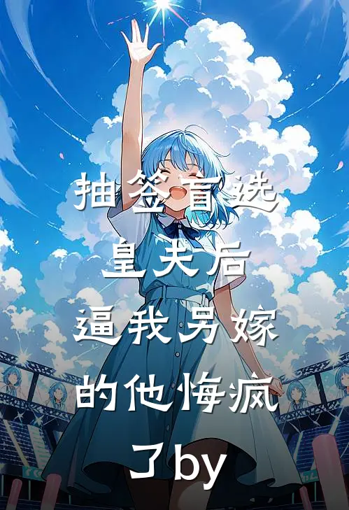 抽签盲选皇夫后，逼我另嫁的他悔疯了by