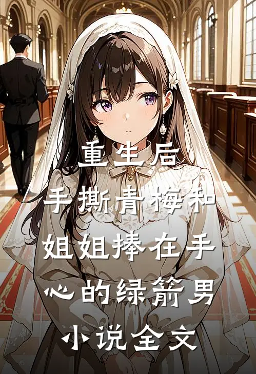 重生后，手撕青梅和姐姐捧在手心的绿箭男小说全文