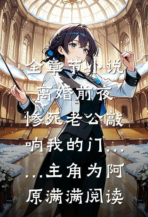 全章节小说离婚前夜，惨死老公敲响我的门……主角为阿原满满阅读