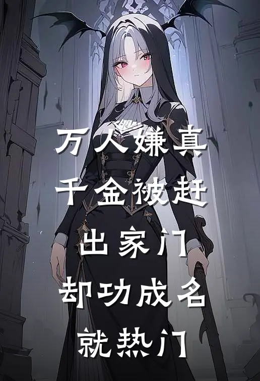 万人嫌真千金被赶出家门，却功成名就热门