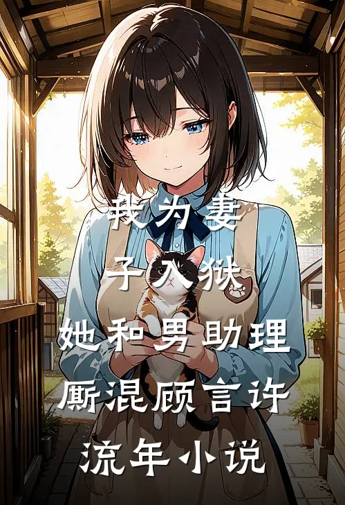 我为妻子入狱，她和男助理厮混顾言许流年小说