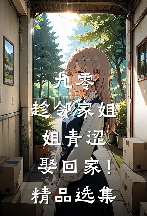 九零：趁邻家姐姐青涩，娶回家！精品选集