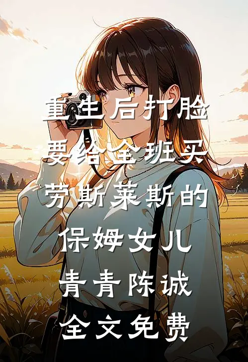 重生后打脸要给全班买劳斯莱斯的保姆女儿青青陈诚全文免费