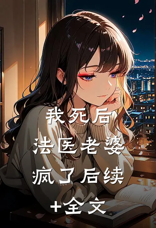 我死后，法医老婆疯了后续+全文