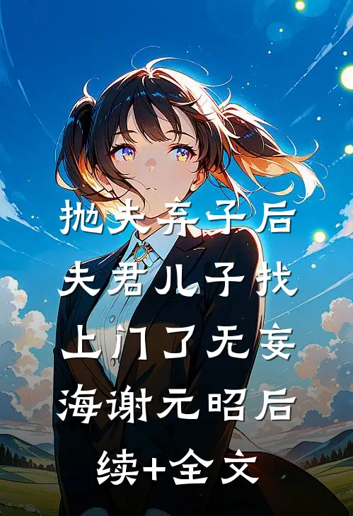 抛夫弃子后，夫君儿子找上门了无妄海谢元昭后续+全文