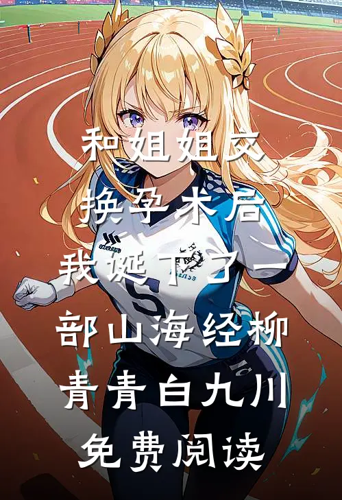 和姐姐交换孕术后 ，我诞下了一部山海经柳青青白九川免费阅读