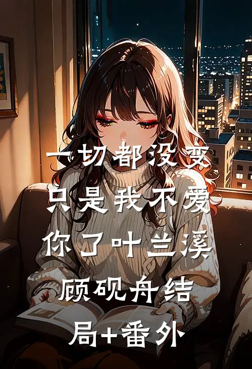 一切都没变，只是我不爱你了叶兰溪顾砚舟结局+番外