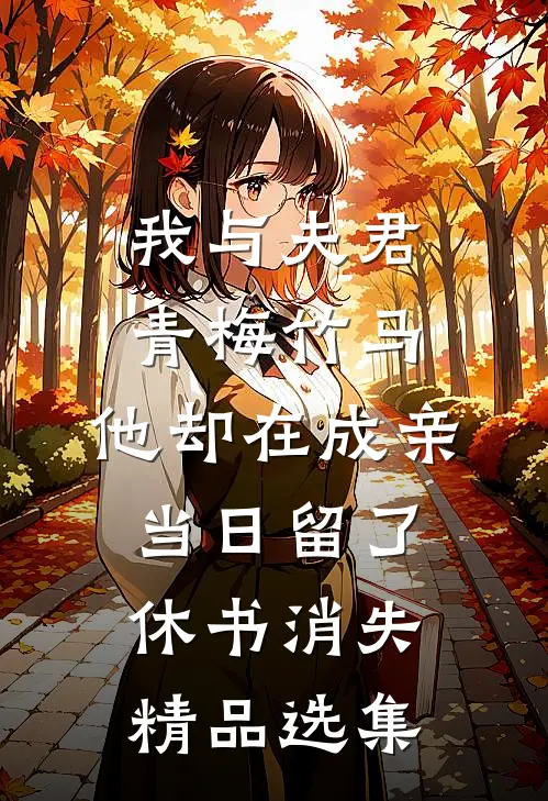 我与夫君青梅竹马，他却在成亲当日留了休书消失精品选集