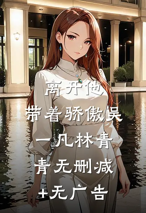 离开他，带着骄傲吴一凡林青青无删减+无广告