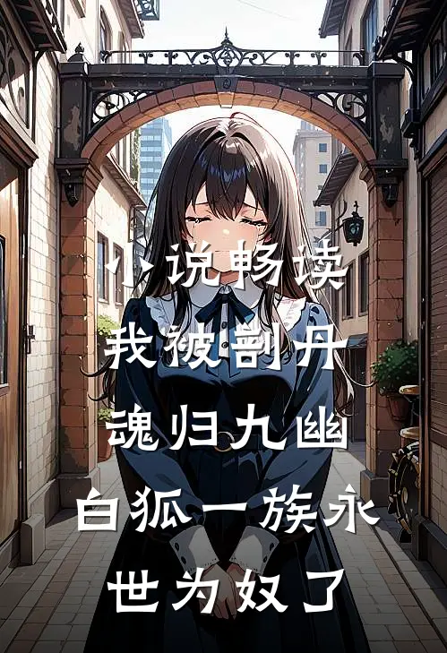 小说畅读我被剖丹魂归九幽，白狐一族永世为奴了