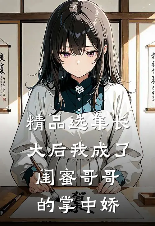 精品选集长大后我成了闺蜜哥哥的掌中娇