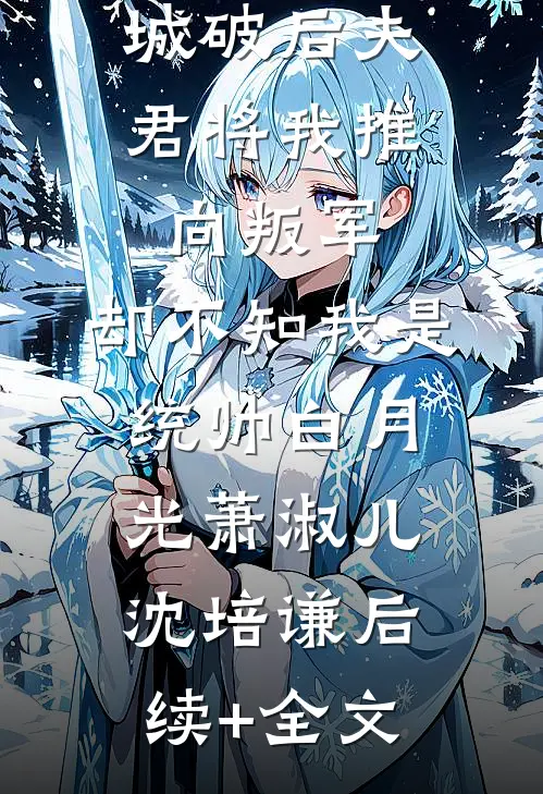 城破后夫君将我推向叛军，却不知我是统帅白月光萧淑儿沈培谦后续+全文