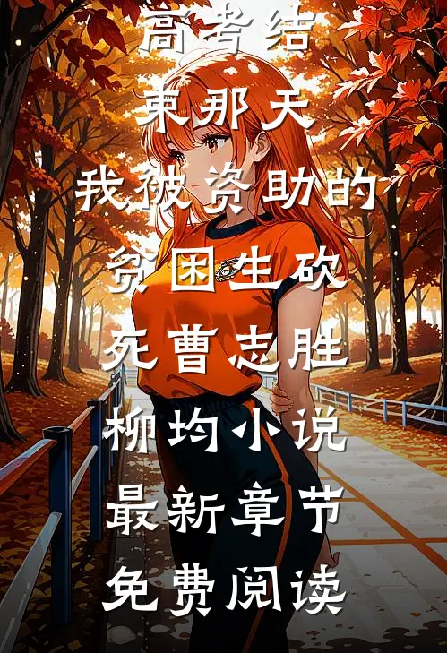 高考结束那天，我被资助的贫困生砍死曹志胜柳均小说最新章节免费阅读