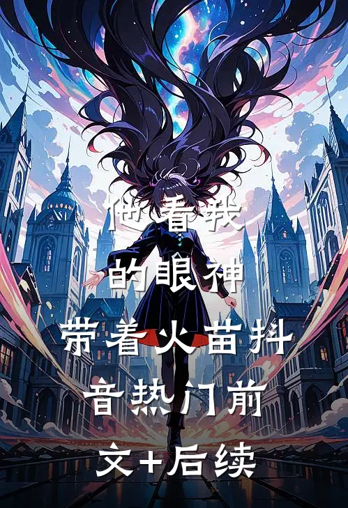 他看我的眼神，带着火苗抖音热门前文+后续
