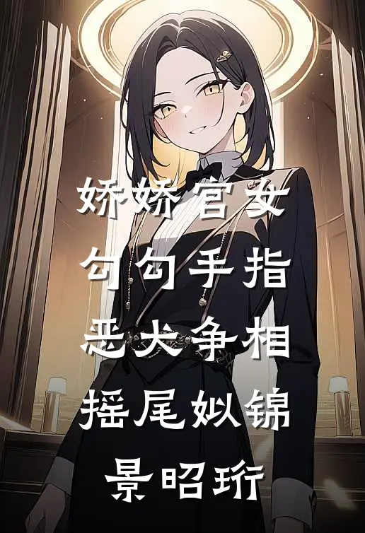 娇娇宫女勾勾手指，恶犬争相摇尾姒锦景昭珩