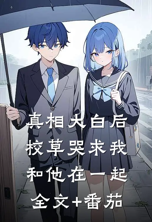 真相大白后，校草哭求我和他在一起全文+番茄