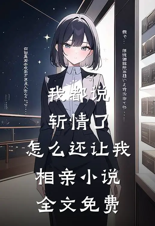 我都说斩情了，怎么还让我相亲小说全文免费