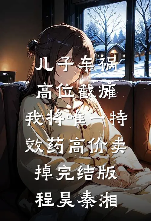 儿子车祸高位截瘫，我将唯一特效药高价卖掉完结版程昊秦湘
