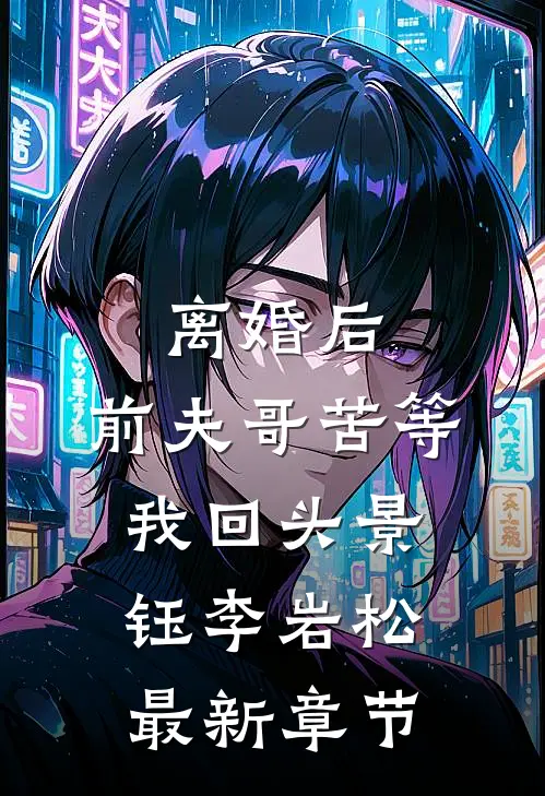 离婚后，前夫哥苦等我回头景钰李岩松最新章节