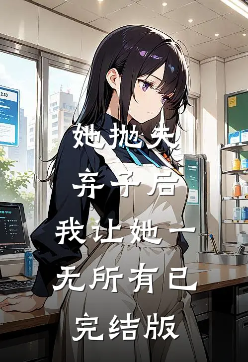 她抛夫弃子后，我让她一无所有已完结版
