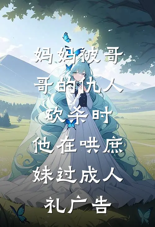 妈妈被哥哥的仇人砍杀时，他在哄庶妹过成人礼广告