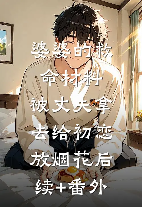 婆婆的救命材料，被丈夫拿去给初恋放烟花后续+番外