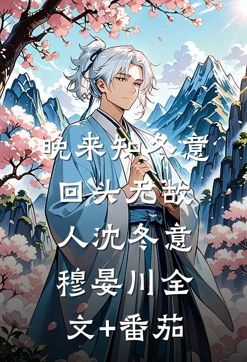 晚来知冬意，回头无故人沈冬意穆晏川全文+番茄