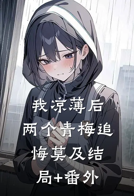 我凉薄后，两个青梅追悔莫及结局+番外