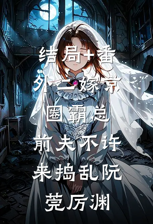 结局+番外二嫁京圈霸总，前夫不许来捣乱阮莞厉渊