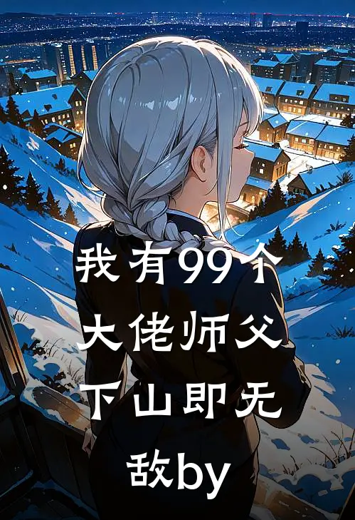 我有99个大佬师父，下山即无敌by
